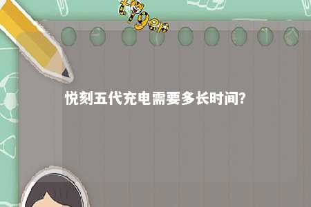 悦刻五代充电需要多长时间	？ 