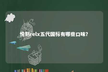 悦刻relx五代国标有哪些口味？ 